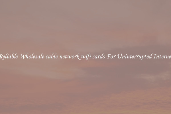 Reliable Wholesale cable network wifi cards For Uninterrupted Internet