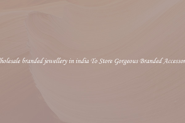 Wholesale branded jewellery in india To Store Gorgeous Branded Accessories