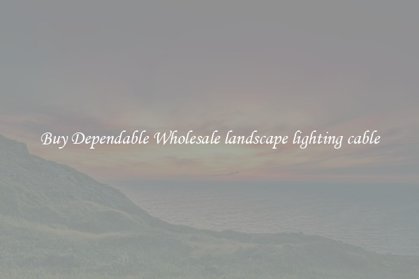 Buy Dependable Wholesale landscape lighting cable
