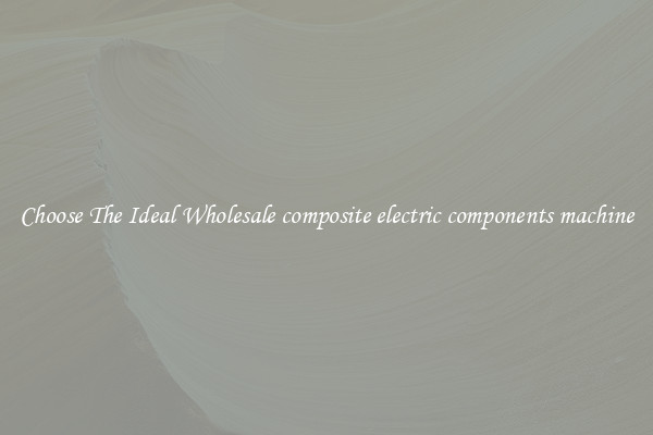Choose The Ideal Wholesale composite electric components machine