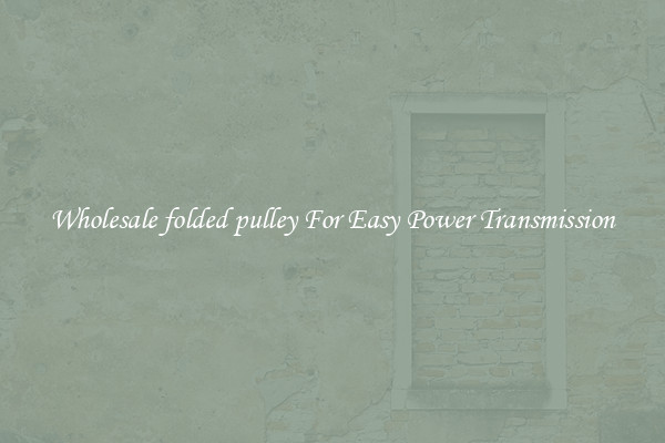 Wholesale folded pulley For Easy Power Transmission