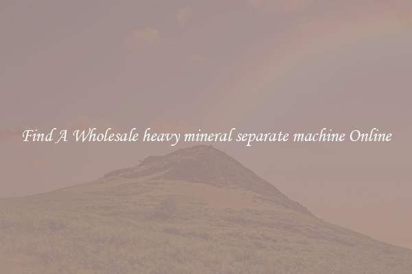Find A Wholesale heavy mineral separate machine Online