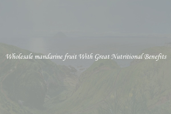Wholesale mandarine fruit With Great Nutritional Benefits
