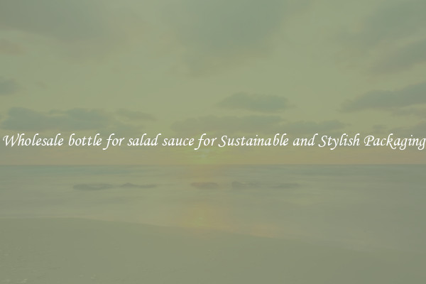Wholesale bottle for salad sauce for Sustainable and Stylish Packaging