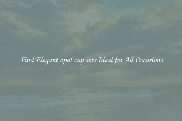 Find Elegant opal cup sets Ideal for All Occasions