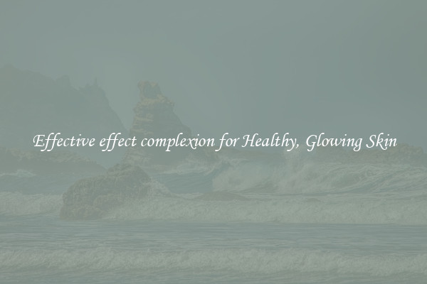 Effective effect complexion for Healthy, Glowing Skin
