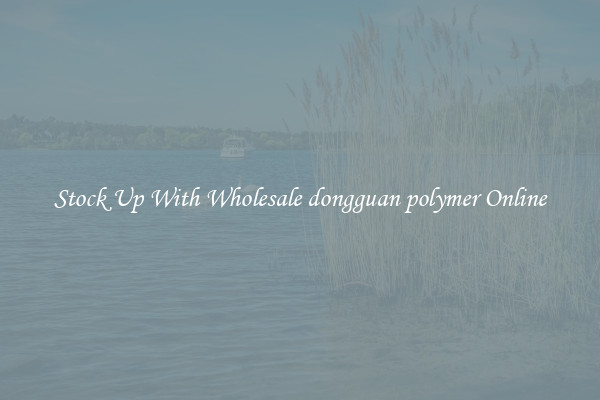 Stock Up With Wholesale dongguan polymer Online