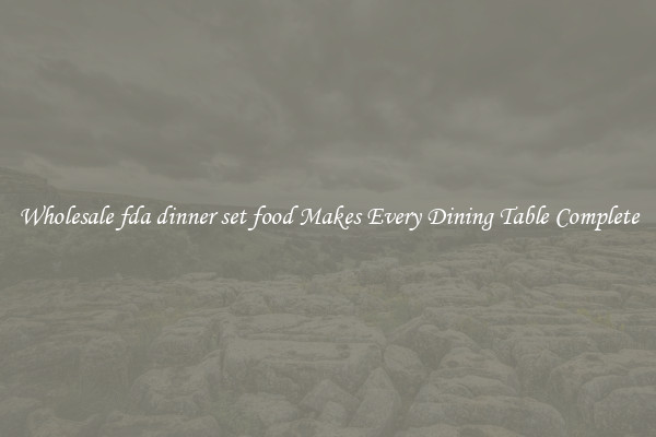 Wholesale fda dinner set food Makes Every Dining Table Complete