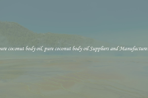pure coconut body oil, pure coconut body oil Suppliers and Manufacturers