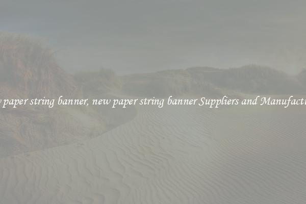 new paper string banner, new paper string banner Suppliers and Manufacturers