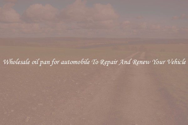 Wholesale oil pan for automobile To Repair And Renew Your Vehicle