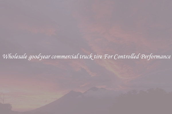 Wholesale goodyear commercial truck tire For Controlled Performance