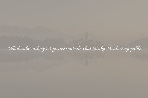 Wholesale cutlery 72 pcs Essentials that Make Meals Enjoyable