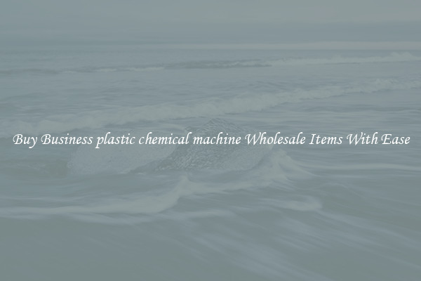 Buy Business plastic chemical machine Wholesale Items With Ease