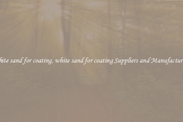 white sand for coating, white sand for coating Suppliers and Manufacturers