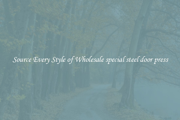 Source Every Style of Wholesale special steel door press