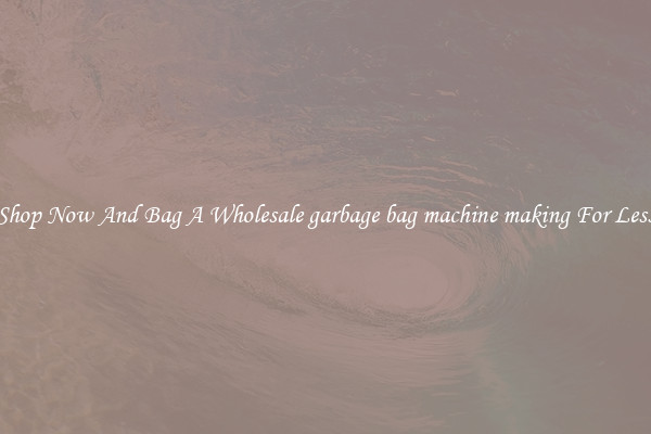 Shop Now And Bag A Wholesale garbage bag machine making For Less