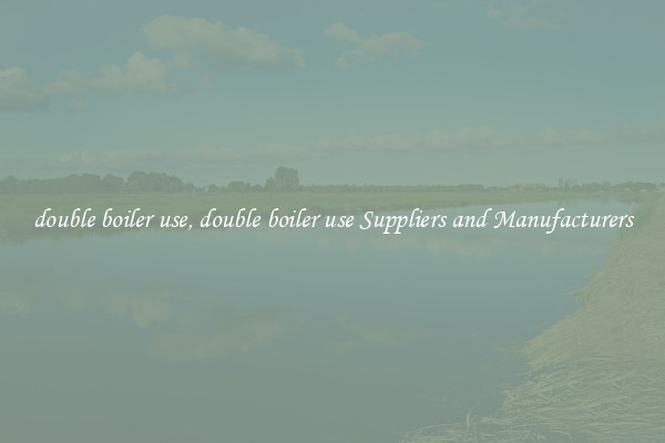 double boiler use, double boiler use Suppliers and Manufacturers