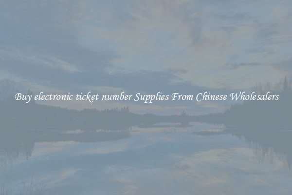 Buy electronic ticket number Supplies From Chinese Wholesalers