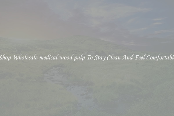 Shop Wholesale medical wood pulp To Stay Clean And Feel Comfortable