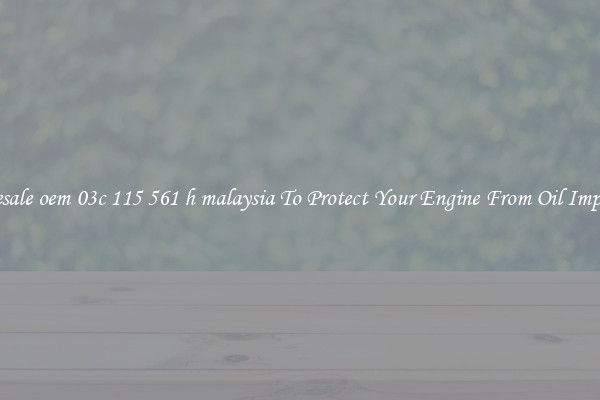 Wholesale oem 03c 115 561 h malaysia To Protect Your Engine From Oil Impurities