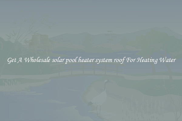 Get A Wholesale solar pool heater system roof For Heating Water