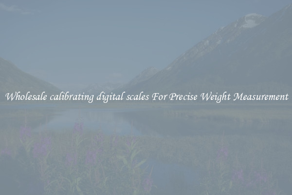 Wholesale calibrating digital scales For Precise Weight Measurement