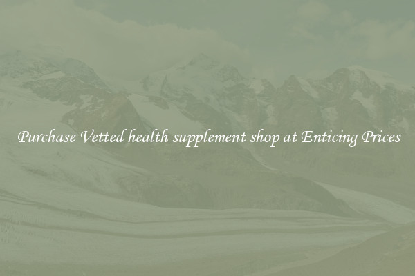 Purchase Vetted health supplement shop at Enticing Prices