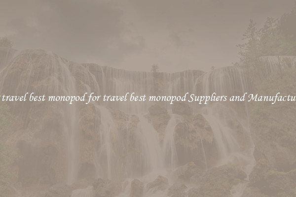 for travel best monopod for travel best monopod Suppliers and Manufacturers