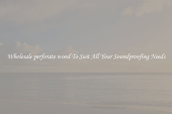 Wholesale perforate wood To Suit All Your Soundproofing Needs