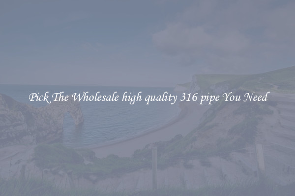 Pick The Wholesale high quality 316 pipe You Need