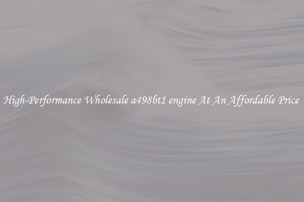 High-Performance Wholesale a498bt1 engine At An Affordable Price 