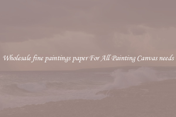 Wholesale fine paintings paper For All Painting Canvas needs
