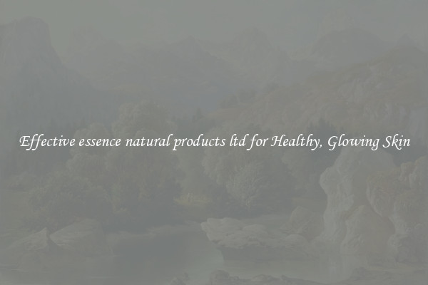 Effective essence natural products ltd for Healthy, Glowing Skin