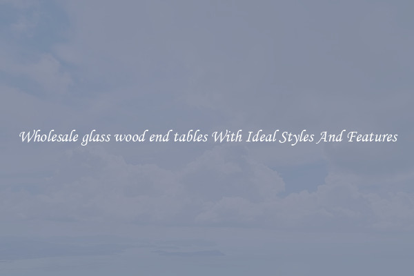 Wholesale glass wood end tables With Ideal Styles And Features