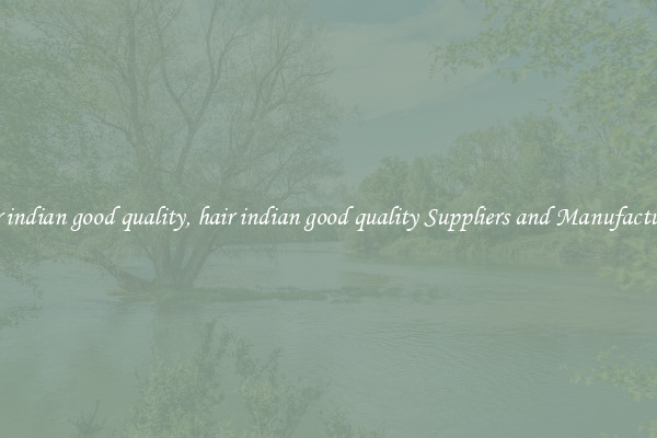 hair indian good quality, hair indian good quality Suppliers and Manufacturers