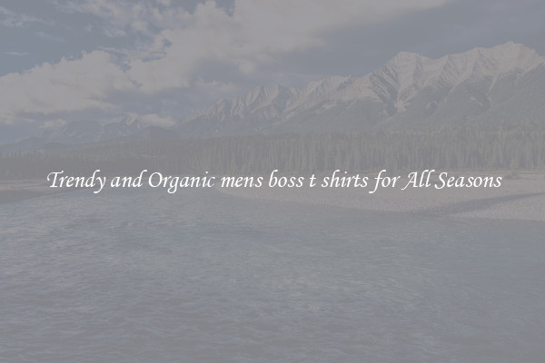Trendy and Organic mens boss t shirts for All Seasons