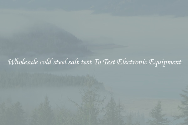 Wholesale cold steel salt test To Test Electronic Equipment