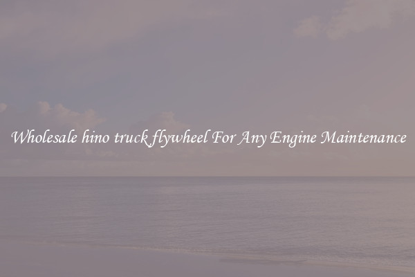 Wholesale hino truck flywheel For Any Engine Maintenance