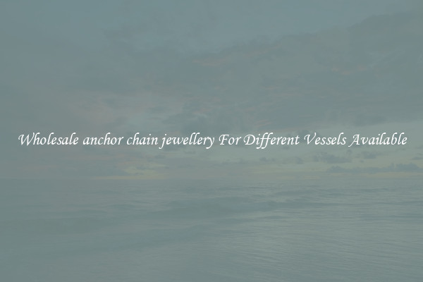 Wholesale anchor chain jewellery For Different Vessels Available
