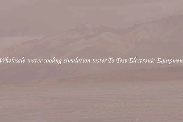 Wholesale water cooling simulation tester To Test Electronic Equipment