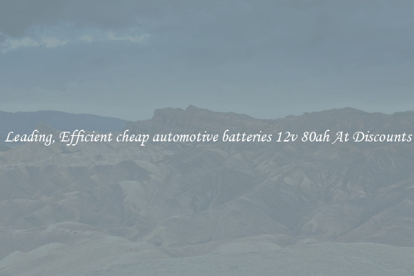 Leading, Efficient cheap automotive batteries 12v 80ah At Discounts