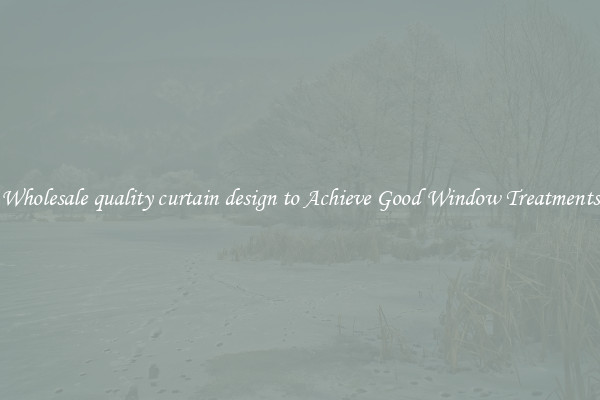 Wholesale quality curtain design to Achieve Good Window Treatments