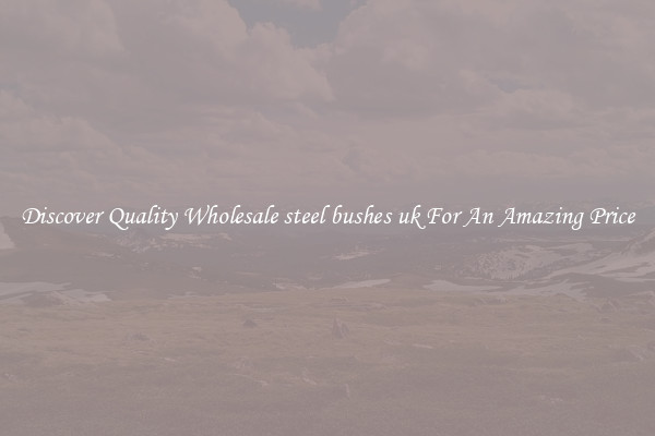 Discover Quality Wholesale steel bushes uk For An Amazing Price