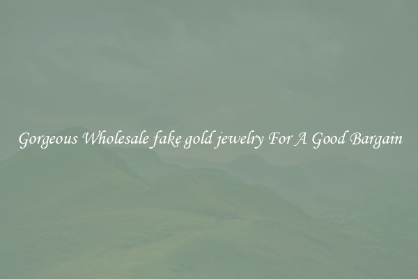 Gorgeous Wholesale fake gold jewelry For A Good Bargain