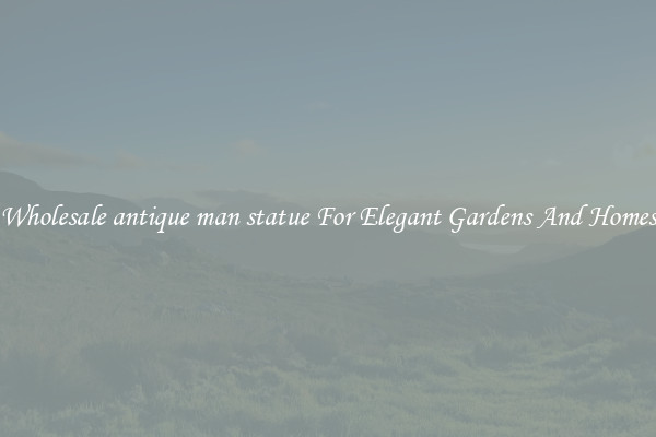 Wholesale antique man statue For Elegant Gardens And Homes