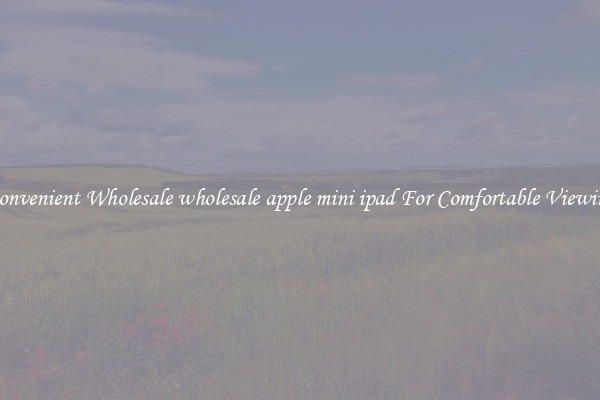 Convenient Wholesale wholesale apple mini ipad For Comfortable Viewing