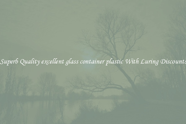 Superb Quality excellent glass container plastic With Luring Discounts