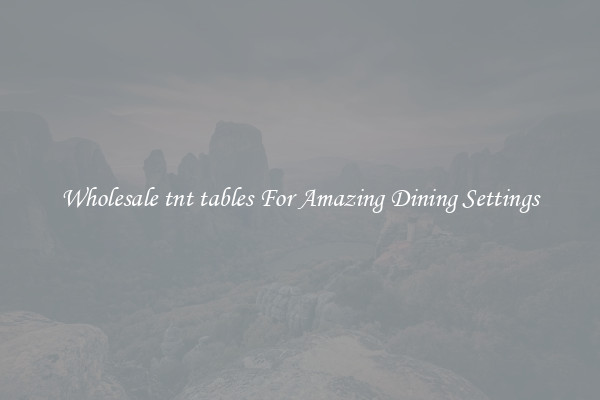Wholesale tnt tables For Amazing Dining Settings