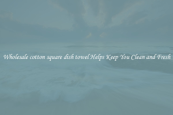 Wholesale cotton square dish towel Helps Keep You Clean and Fresh
